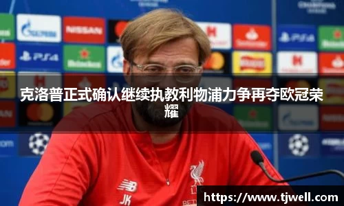 克洛普正式确认继续执教利物浦力争再夺欧冠荣耀