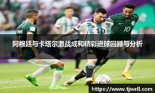阿根廷与卡塔尔激战成和精彩进球回顾与分析