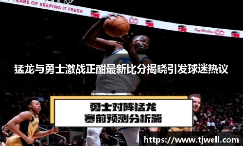 猛龙与勇士激战正酣最新比分揭晓引发球迷热议