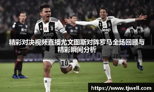 精彩对决视频直播尤文图斯对阵罗马全场回顾与精彩瞬间分析