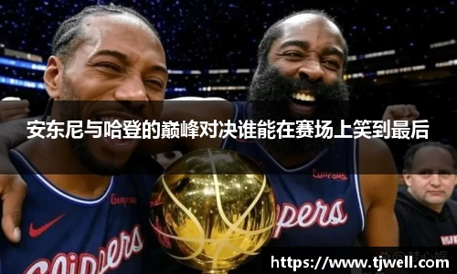安东尼与哈登的巅峰对决谁能在赛场上笑到最后