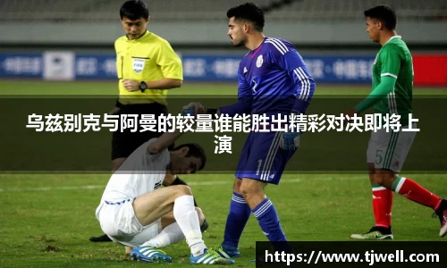 乌兹别克与阿曼的较量谁能胜出精彩对决即将上演